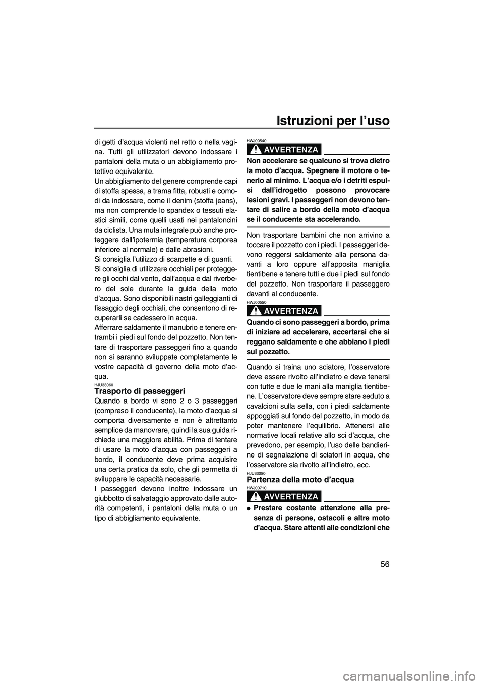YAMAHA VX 2008  Manuale duso (in Italian) Istruzioni per l’uso
56
di getti d’acqua violenti nel retto o nella vagi-
na. Tutti gli utilizzatori devono indossare i
pantaloni della muta o un abbigliamento pro-
tettivo equivalente.
Un abbigli