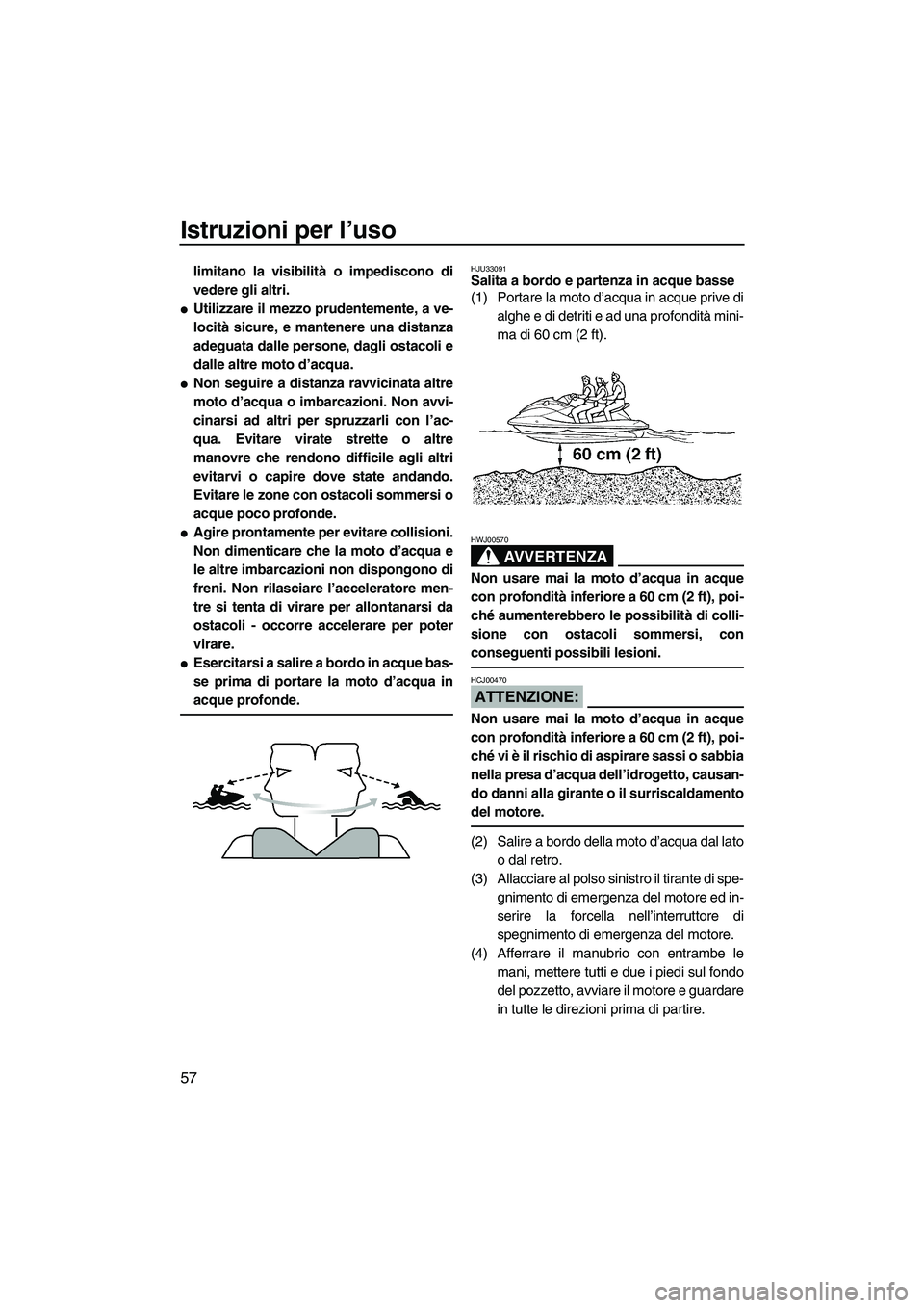 YAMAHA VX 2008  Manuale duso (in Italian) Istruzioni per l’uso
57
limitano la visibilità o impediscono di
vedere gli altri.
Utilizzare il mezzo prudentemente, a ve-
locità sicure, e mantenere una distanza
adeguata dalle persone, dagli os