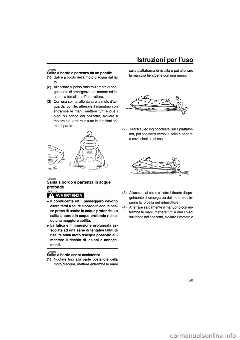 YAMAHA VX 2008  Manuale duso (in Italian) Istruzioni per l’uso
58
HJU33110Salita a bordo e partenza da un pontile 
(1) Salire a bordo della moto d’acqua dal la-
to.
(2) Allacciare al polso sinistro il tirante di spe-
gnimento di emergenza