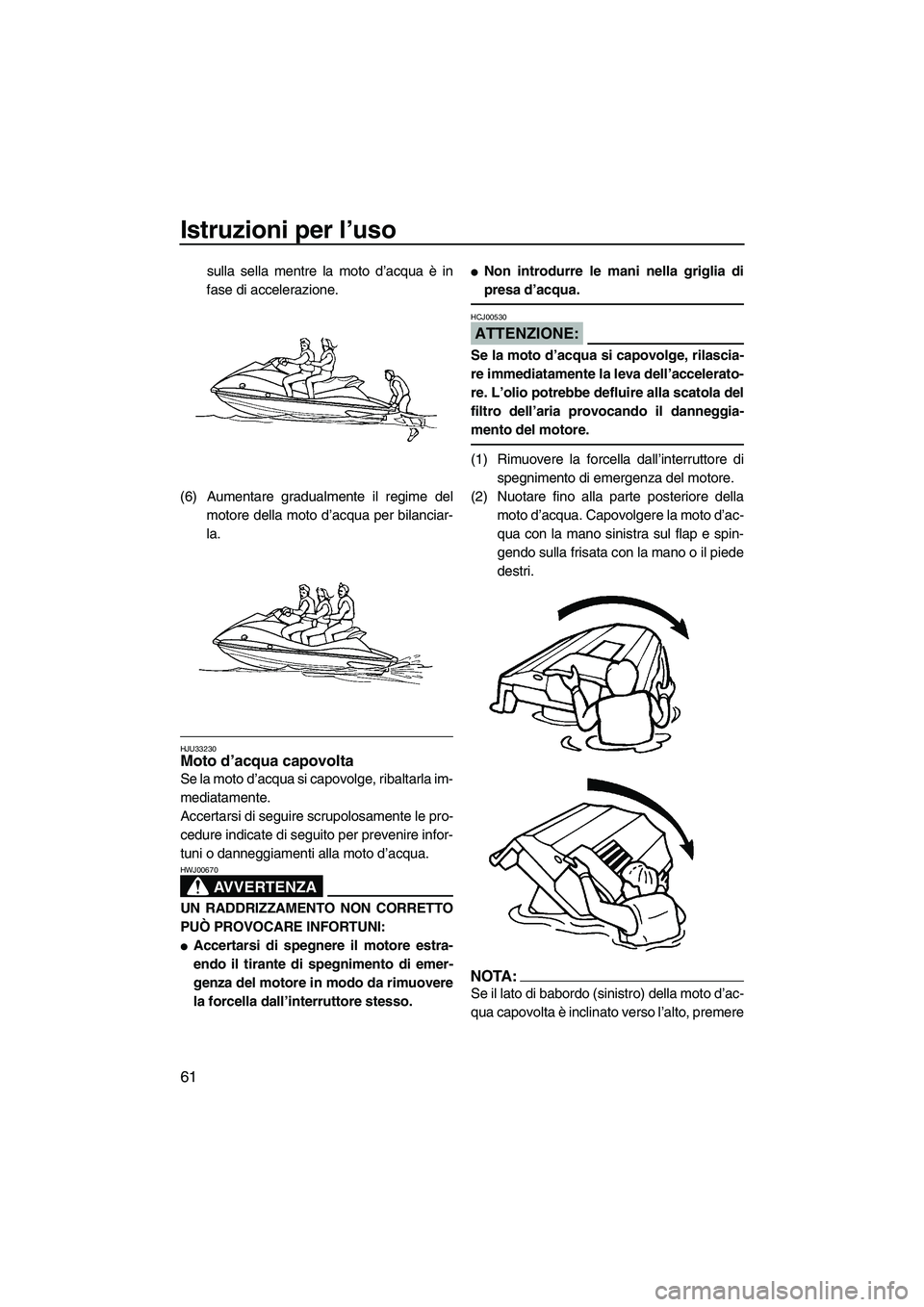 YAMAHA VX 2008  Manuale duso (in Italian) Istruzioni per l’uso
61
sulla sella mentre la moto d’acqua è in
fase di accelerazione.
(6) Aumentare gradualmente il regime del
motore della moto d’acqua per bilanciar-
la.
HJU33230Moto d’acq