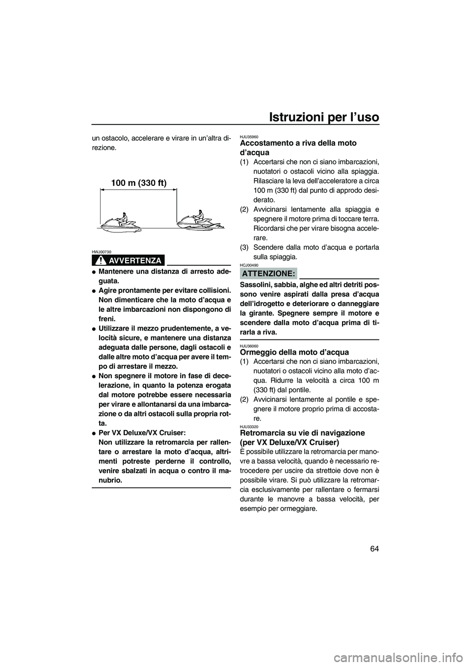 YAMAHA VX 2008  Manuale duso (in Italian) Istruzioni per l’uso
64
un ostacolo, accelerare e virare in un’altra di-
rezione.
AVVERTENZA
HWJ00730
Mantenere una distanza di arresto ade-
guata.
Agire prontamente per evitare collisioni.
Non 