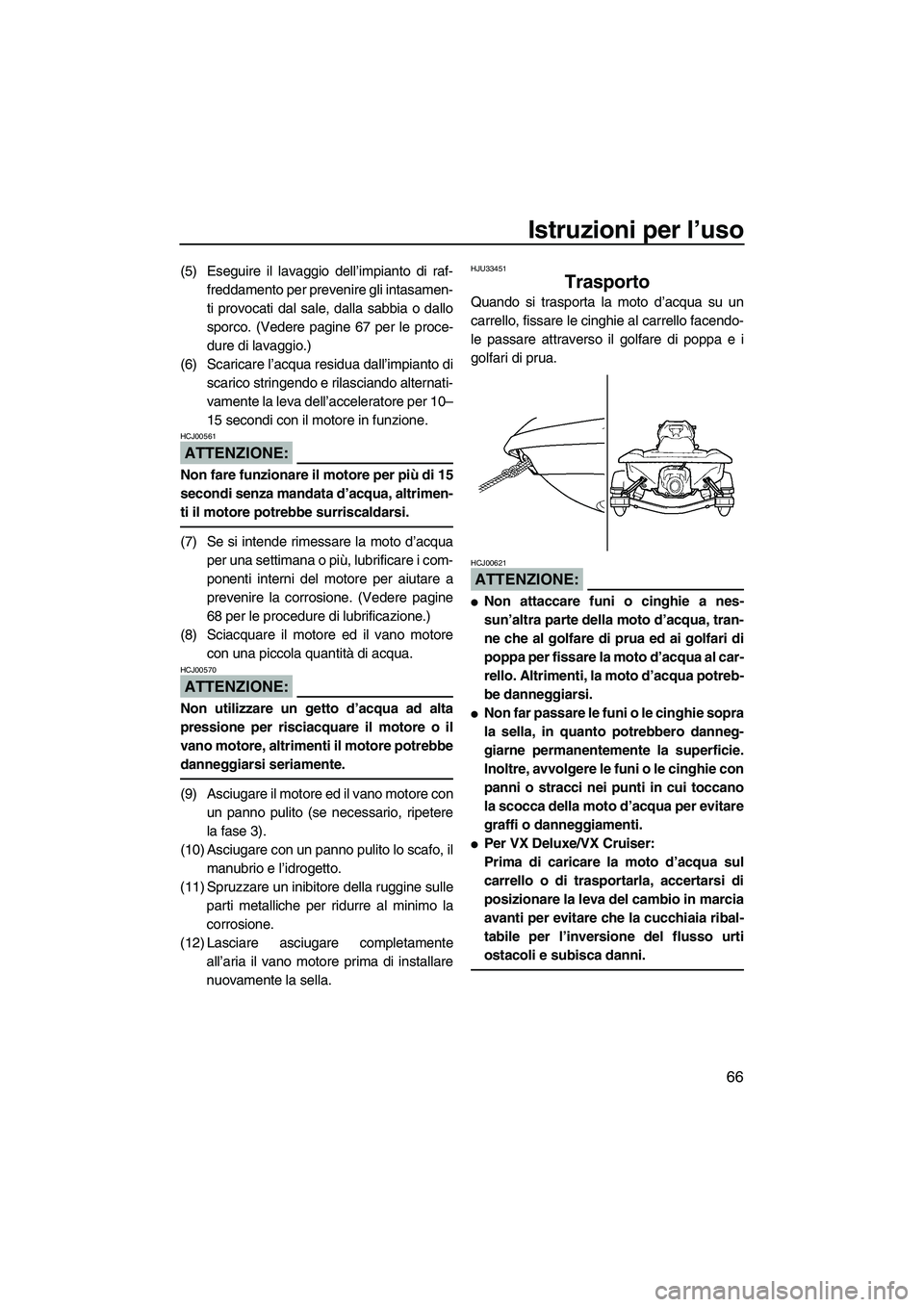 YAMAHA VX 2008  Manuale duso (in Italian) Istruzioni per l’uso
66
(5) Eseguire il lavaggio dell’impianto di raf-
freddamento per prevenire gli intasamen-
ti provocati dal sale, dalla sabbia o dallo
sporco. (Vedere pagine 67 per le proce-
