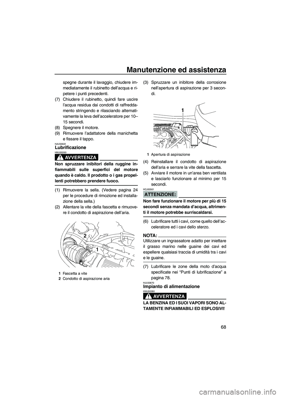 YAMAHA VX 2008  Manuale duso (in Italian) Manutenzione ed assistenza
68
spegne durante il lavaggio, chiudere im-
mediatamente il rubinetto dell’acqua e ri-
petere i punti precedenti.
(7) Chiudere il rubinetto, quindi fare uscire
l’acqua r