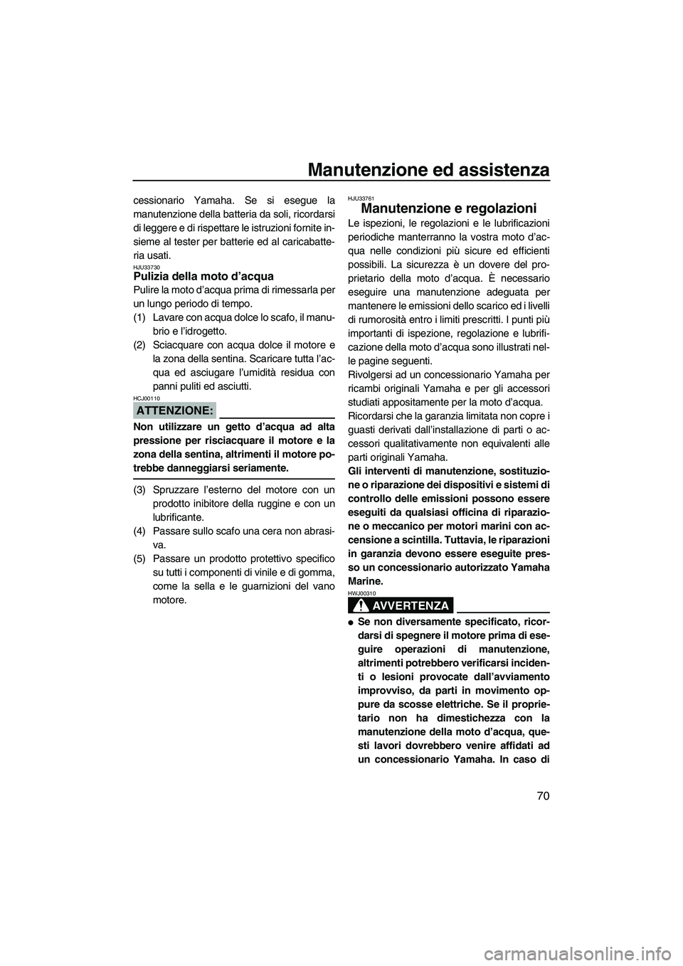 YAMAHA VX 2008  Manuale duso (in Italian) Manutenzione ed assistenza
70
cessionario Yamaha. Se si esegue la
manutenzione della batteria da soli, ricordarsi
di leggere e di rispettare le istruzioni fornite in-
sieme al tester per batterie ed a