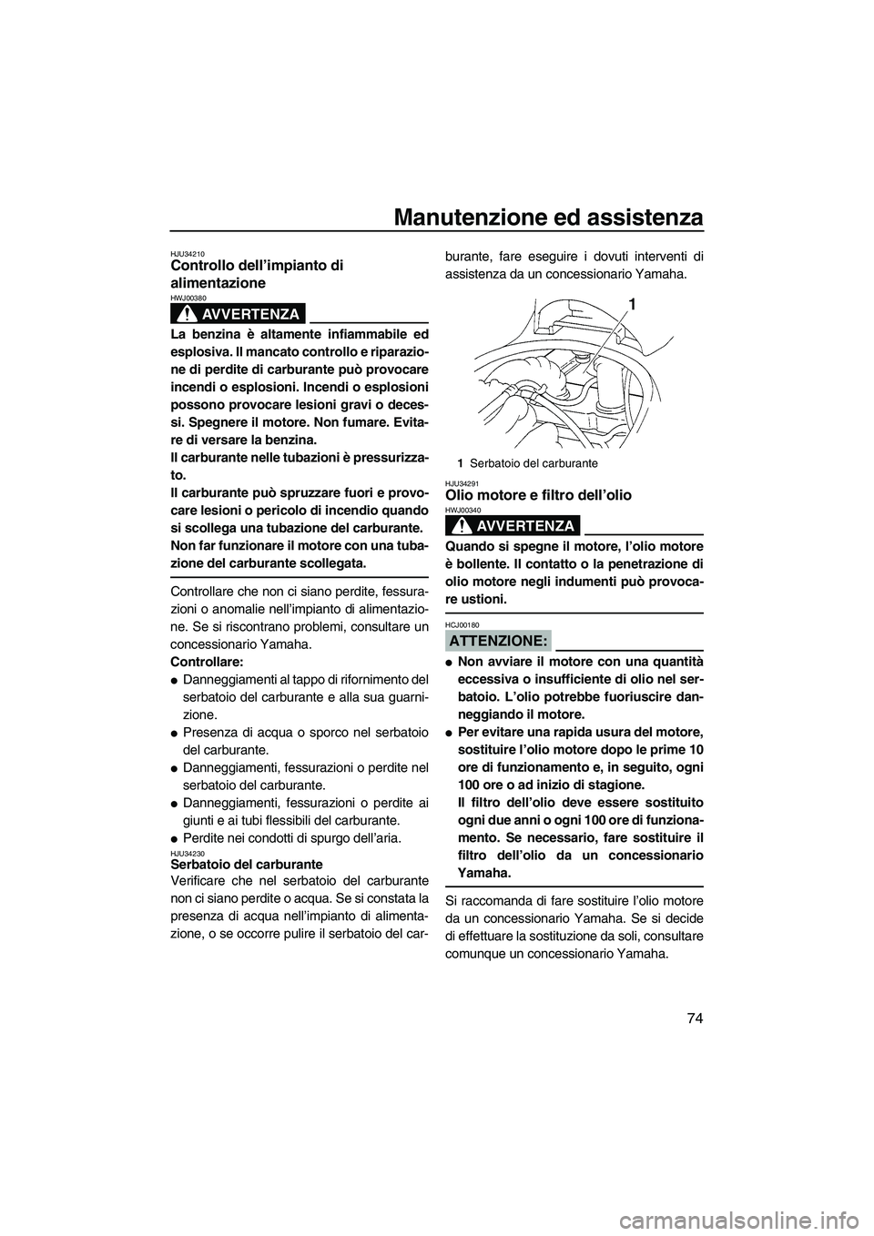 YAMAHA VX 2008  Manuale duso (in Italian) Manutenzione ed assistenza
74
HJU34210Controllo dell’impianto di 
alimentazione 
AVVERTENZA
HWJ00380
La benzina è altamente infiammabile ed
esplosiva. Il mancato controllo e riparazio-
ne di perdit