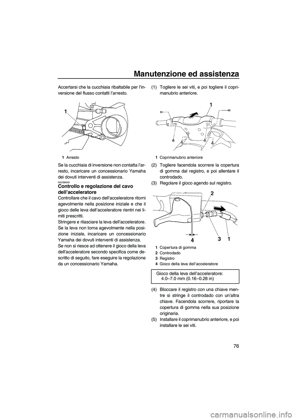 YAMAHA VX 2008  Manuale duso (in Italian) Manutenzione ed assistenza
76
Accertarsi che la cucchiaia ribaltabile per l’in-
versione del flusso contatti l’arresto.
Se la cucchiaia di inversione non contatta l’ar-
resto, incaricare un conc