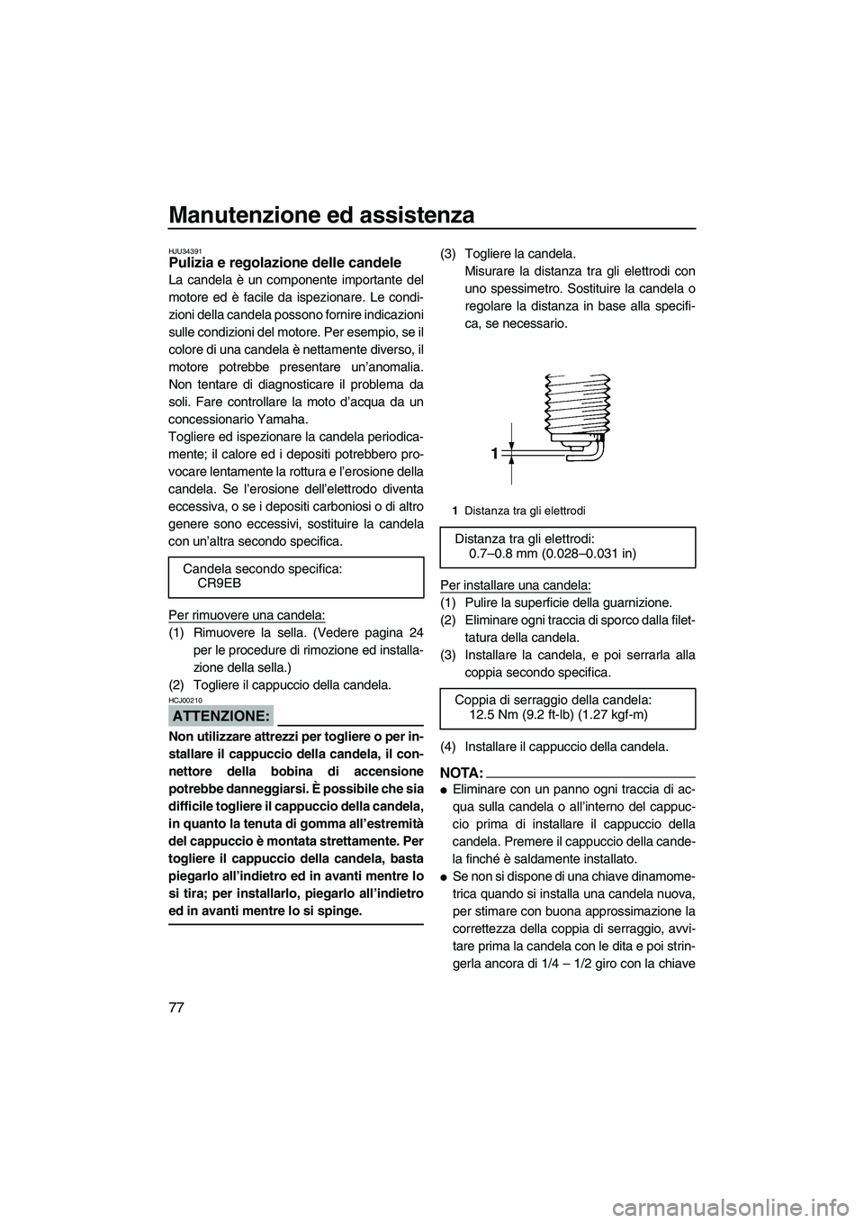 YAMAHA VX 2008  Manuale duso (in Italian) Manutenzione ed assistenza
77
HJU34391Pulizia e regolazione delle candele 
La candela è un componente importante del
motore ed è facile da ispezionare. Le condi-
zioni della candela possono fornire 