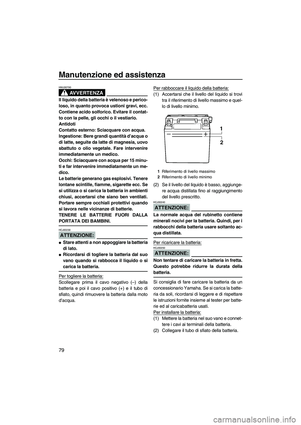 YAMAHA VX 2008  Manuale duso (in Italian) Manutenzione ed assistenza
79
AVVERTENZA
HWJ00790
Il liquido della batteria è velenoso e perico-
loso, in quanto provoca ustioni gravi, ecc.
Contiene acido solforico. Evitare il contat-
to con la pel
