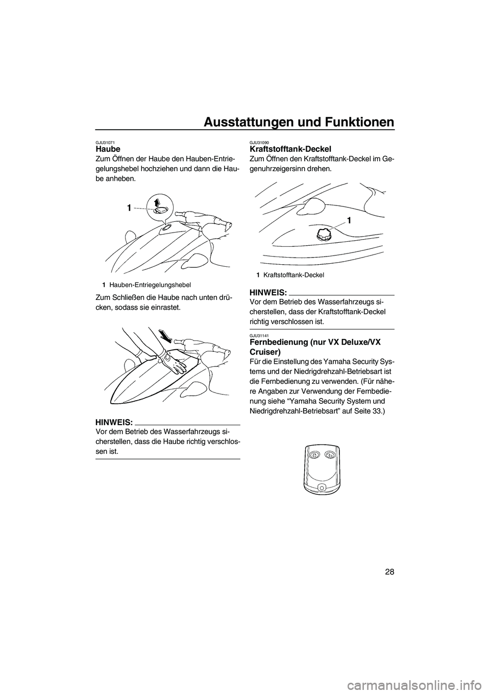 YAMAHA VX CRUISER 2007  Betriebsanleitungen (in German) Ausstattungen und Funktionen
28
GJU31071Haube 
Zum Öffnen der Haube den Hauben-Entrie-
gelungshebel hochziehen und dann die Hau-
be anheben.
Zum Schließen die Haube nach unten drü-
cken, sodass sie