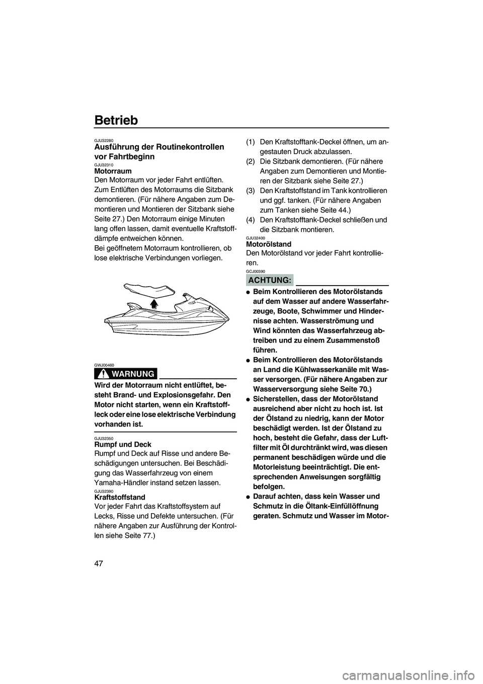 YAMAHA VX CRUISER 2007 Betriebsanleitungen (in German) Betrieb
47
GJU32280Ausführung der Routinekontrollen
vor Fahrtbeginn
GJU32310Motorraum
Den Motorraum vor jeder Fahrt entlüften.
Zum Entlüften des Motorraums die Sitzbank
demontieren. (Für nähe YAMAHA VX CRUISER 2007 Betriebsanleitungen (in German) Betrieb
47
GJU32280Ausführung der Routinekontrollen
vor Fahrtbeginn
GJU32310Motorraum
Den Motorraum vor jeder Fahrt entlüften.
Zum Entlüften des Motorraums die Sitzbank
demontieren. (Für nähe