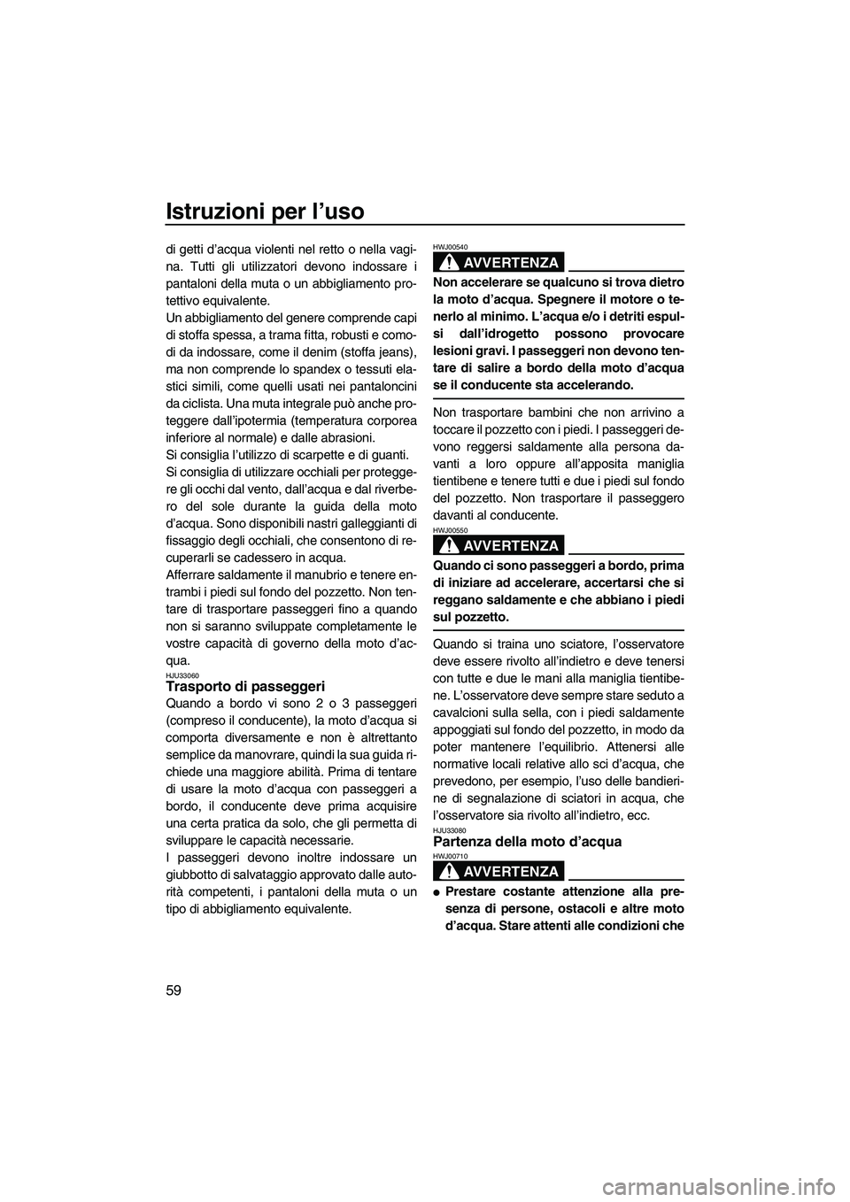 YAMAHA VX SPORT 2007 Manuale duso (in Italian) Istruzioni per l’uso
59
di getti d’acqua violenti nel retto o nella vagi-
na. Tutti gli utilizzatori devono indossare i
pantaloni della muta o un abbigliamento pro-
tettivo equivalente.
Un abbigli YAMAHA VX SPORT 2007 Manuale duso (in Italian) Istruzioni per l’uso
59
di getti d’acqua violenti nel retto o nella vagi-
na. Tutti gli utilizzatori devono indossare i
pantaloni della muta o un abbigliamento pro-
tettivo equivalente.
Un abbigli