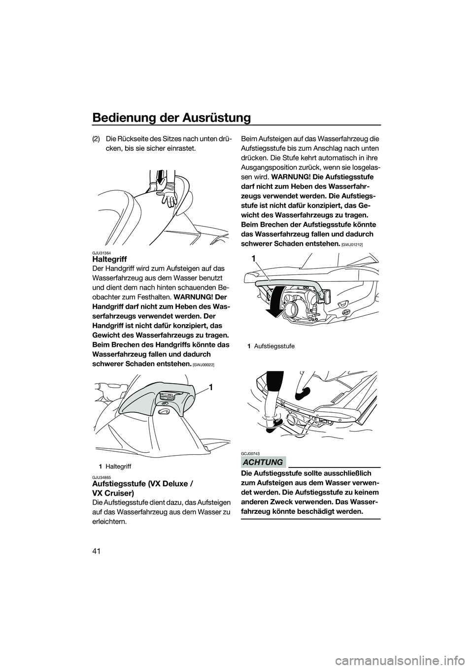 YAMAHA VX SPORT 2014 Betriebsanleitungen (in German) Bedienung der Ausrüstung
41
(2) Die Rückseite des Sitzes nach unten drü-cken, bis sie sicher einrastet.
GJU31364Haltegriff
Der Handgriff wird zum Aufsteigen auf das
Wasserfahrzeug aus dem Wasser b YAMAHA VX SPORT 2014 Betriebsanleitungen (in German) Bedienung der Ausrüstung
41
(2) Die Rückseite des Sitzes nach unten drü-cken, bis sie sicher einrastet.
GJU31364Haltegriff
Der Handgriff wird zum Aufsteigen auf das
Wasserfahrzeug aus dem Wasser b