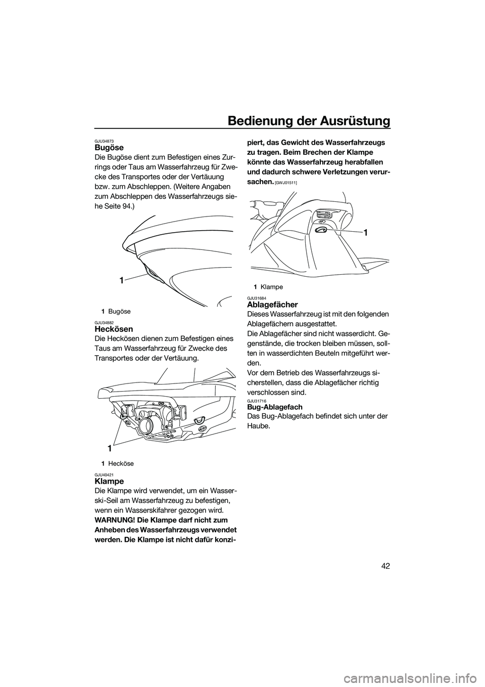 YAMAHA VX SPORT 2014  Betriebsanleitungen (in German) Bedienung der Ausrüstung
42
GJU34873Bugöse
Die Bugöse dient zum Befestigen eines Zur-
rings oder Taus am Wasserfahrzeug für Zwe-
cke des Transportes oder der Vertäuung 
bzw. zum Abschleppen. (Wei