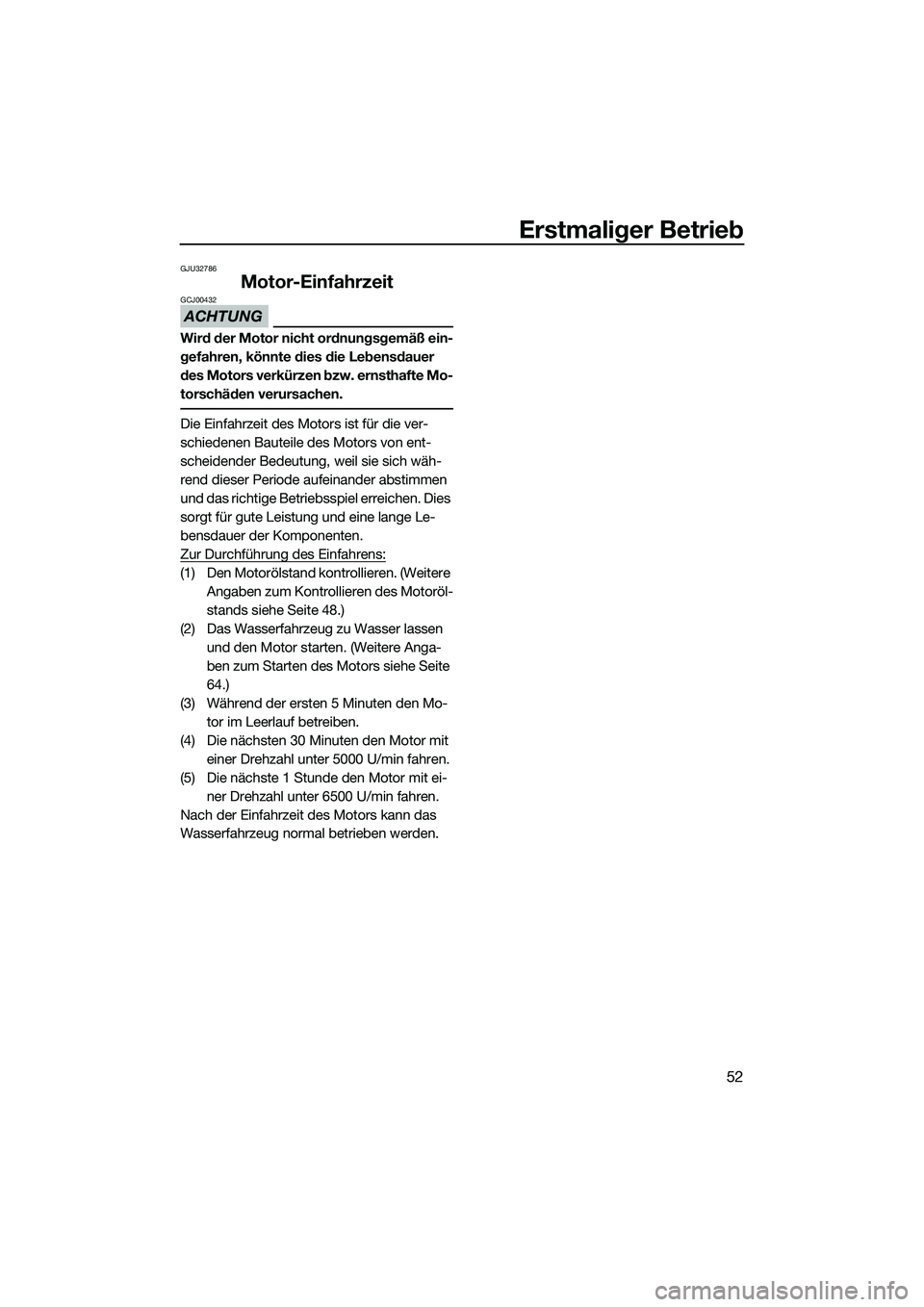 YAMAHA VX SPORT 2014 Betriebsanleitungen (in German) Erstmaliger Betrieb
52
GJU32786
Motor-Einfahrzeit
ACHTUNG
GCJ00432
Wird der Motor nicht ordnungsgemäß ein-
gefahren, könnte dies die Lebensdauer
des Motors verkürzen bzw. ernsthafte Mo-
torschäd YAMAHA VX SPORT 2014 Betriebsanleitungen (in German) Erstmaliger Betrieb
52
GJU32786
Motor-Einfahrzeit
ACHTUNG
GCJ00432
Wird der Motor nicht ordnungsgemäß ein-
gefahren, könnte dies die Lebensdauer
des Motors verkürzen bzw. ernsthafte Mo-
torschäd