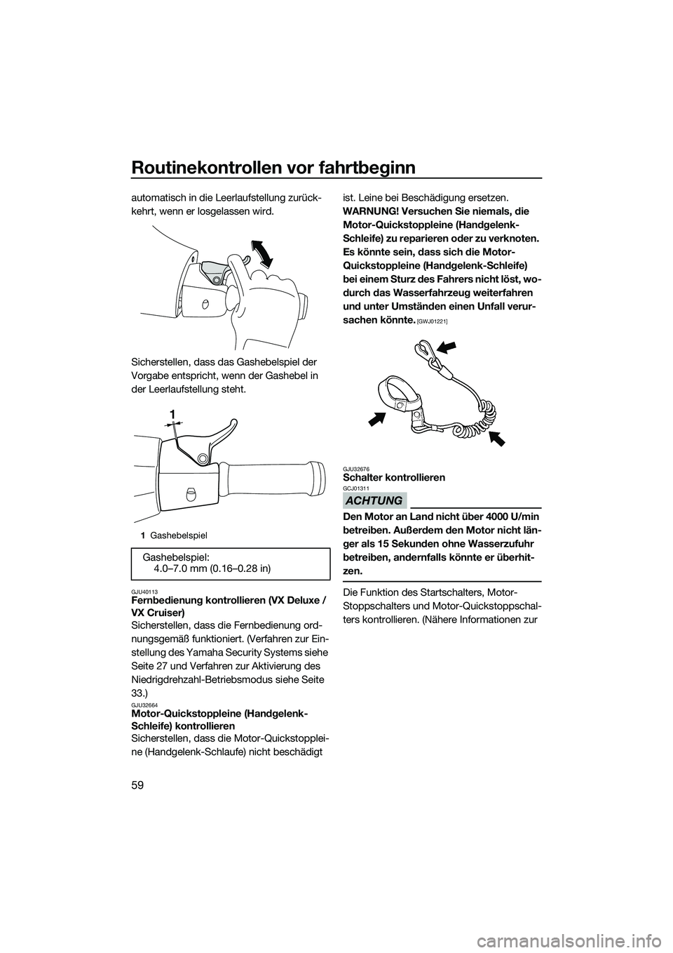 YAMAHA VX SPORT 2014 Betriebsanleitungen (in German) Routinekontrollen vor fahrtbeginn
59
automatisch in die Leerlaufstellung zurück-
kehrt, wenn er losgelassen wird.
Sicherstellen, dass das Gashebelspiel der
Vorgabe entspricht, wenn der Gashebel in
YAMAHA VX SPORT 2014 Betriebsanleitungen (in German) Routinekontrollen vor fahrtbeginn
59
automatisch in die Leerlaufstellung zurück-
kehrt, wenn er losgelassen wird.
Sicherstellen, dass das Gashebelspiel der
Vorgabe entspricht, wenn der Gashebel in