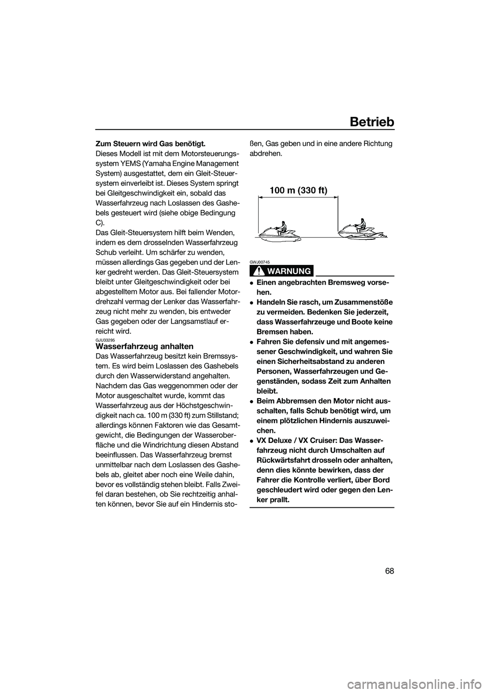 YAMAHA VX SPORT 2014  Betriebsanleitungen (in German) Betrieb
68
Zum Steuern wird Gas benötigt.
Dieses Modell ist mit dem Motorsteuerungs-
system YEMS (Yamaha Engine Management 
System) ausgestattet, dem ein Gleit-Steuer-
system einverleibt ist. Dieses 