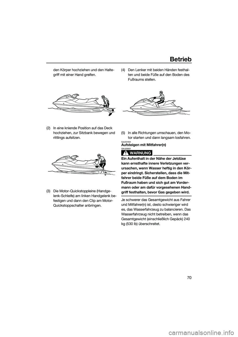 YAMAHA VX SPORT 2014  Betriebsanleitungen (in German) Betrieb
70
den Körper hochziehen und den Halte-
griff mit einer Hand greifen.
(2) In eine kniende Position auf das Deck  hochziehen, zur Sitzbank bewegen und 
rittlings aufsitzen.
(3) Die Motor-Quick