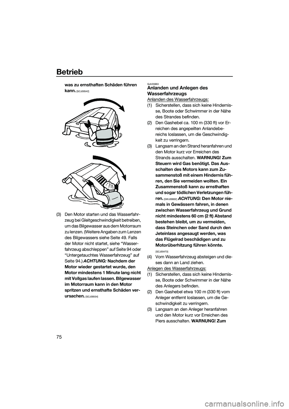 YAMAHA VX SPORT 2014  Betriebsanleitungen (in German) Betrieb
75
was zu ernsthaften Schäden führen 
kann.
 [GCJ00542]
(3) Den Motor starten und das Wasserfahr-zeug bei Gleitgeschwindigkeit betreiben, 
um das Bilgewasser aus dem Motorraum 
zu lenzen. (W