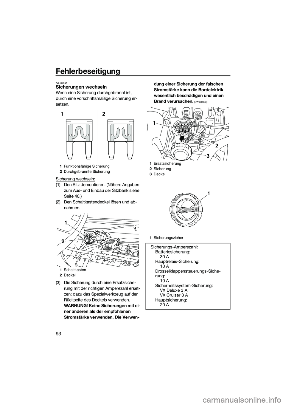 YAMAHA VX SPORT 2014  Betriebsanleitungen (in German) Fehlerbeseitigung
93
GJU34696Sicherungen wechseln
Wenn eine Sicherung durchgebrannt ist, 
durch eine vorschriftsmäßige Sicherung er-
setzen.
Sicherung wechseln:
(1) Den Sitz demontieren. (Nähere An