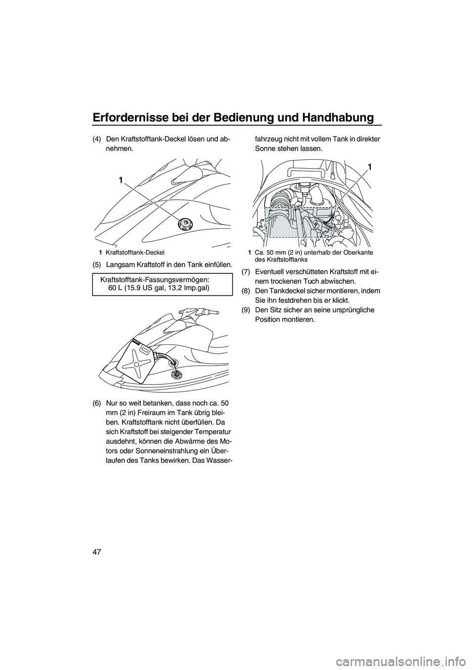 YAMAHA VX DELUXE 2013  Betriebsanleitungen (in German) Erfordernisse bei der Bedienung und Handhabung
47
(4) Den Kraftstofftank-Deckel lösen und ab-nehmen.
(5) Langsam Kraftstoff in den Tank einfüllen.
(6) Nur so weit betanken, dass noch ca. 50  mm (2 i
