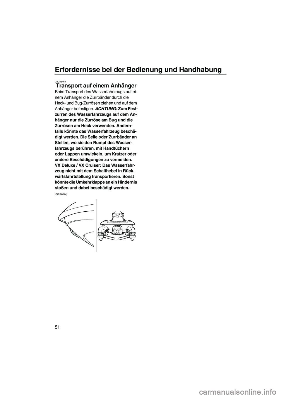YAMAHA VX DELUXE 2013  Betriebsanleitungen (in German) Erfordernisse bei der Bedienung und Handhabung
51
GJU33464
Transport auf einem Anhänger 
Beim Transport des Wasserfahrzeugs auf ei-
nem Anhänger die Zurrbänder durch die 
Heck- und Bug-Zurrösen zi