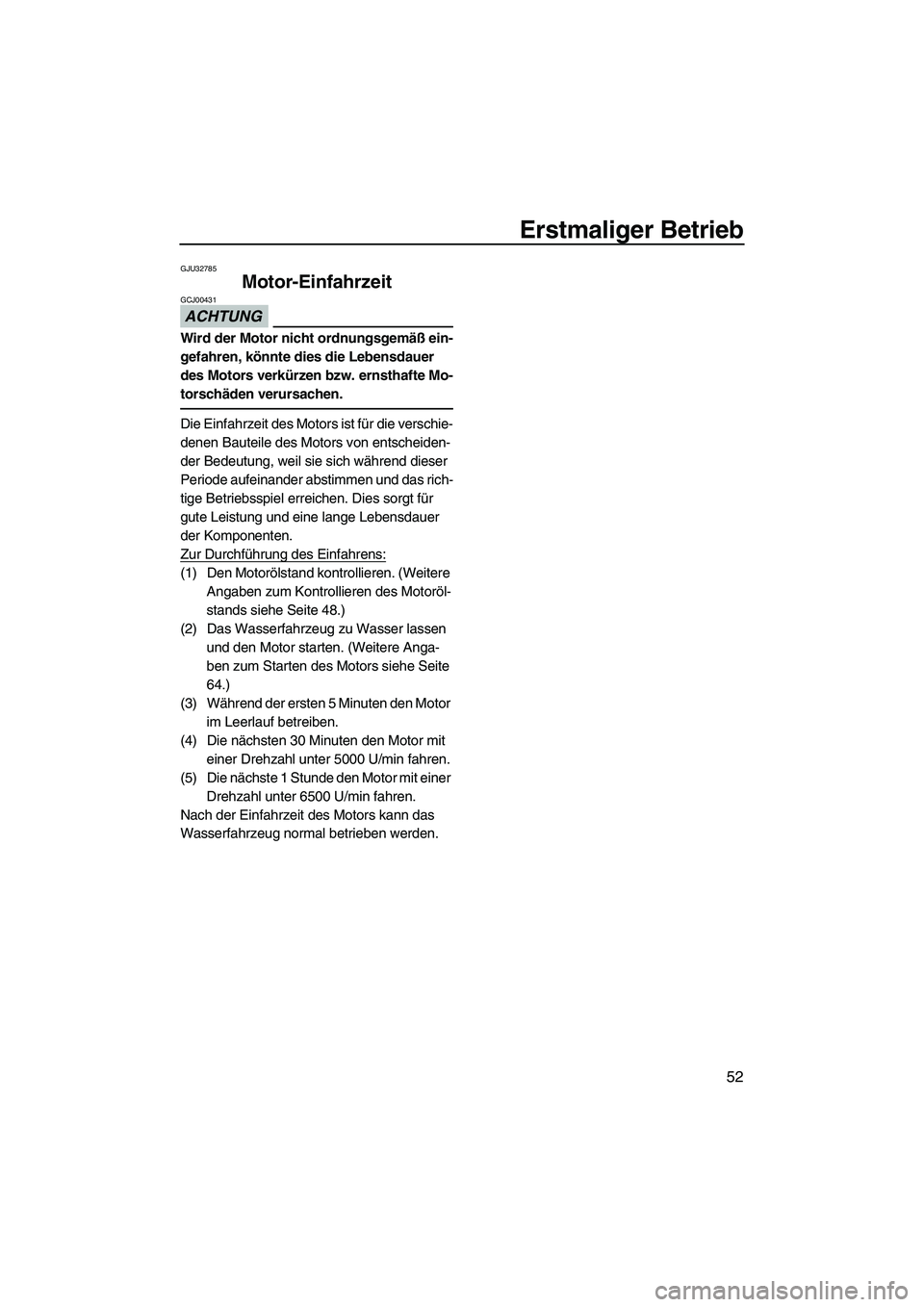 YAMAHA VX DELUXE 2013  Betriebsanleitungen (in German) Erstmaliger Betrieb
52
GJU32785
Motor-Einfahrzeit 
ACHTUNG
GCJ00431
Wird der Motor nicht ordnungsgemäß ein-
gefahren, könnte dies die Lebensdauer 
des Motors verkürzen bzw. ernsthafte Mo-
torschä