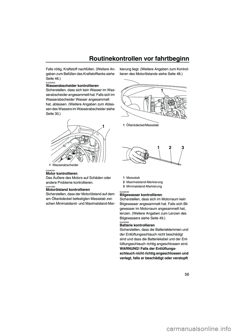 YAMAHA VX DELUXE 2013  Betriebsanleitungen (in German) Routinekontrollen vor fahrtbeginn
56
Falls nötig, Kraftstoff nachfüllen. (Weitere An-
gaben zum Befüllen des Kraftstofftanks siehe 
Seite 46.)
GJU32423Wasserabscheider kontrollieren 
Sicherstellen,