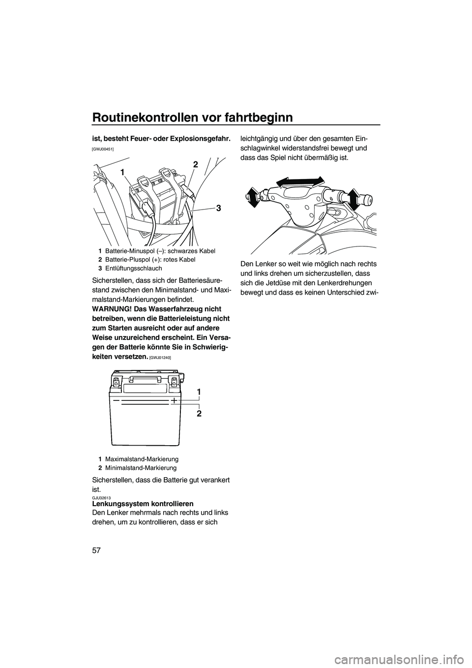 YAMAHA VX DELUXE 2013  Betriebsanleitungen (in German) Routinekontrollen vor fahrtbeginn
57
ist, besteht Feuer- oder Explosionsgefahr. 
[GWJ00451]
Sicherstellen, dass sich der Batteriesäure-
stand zwischen den Minimalstand- und Maxi-
malstand-Markierunge