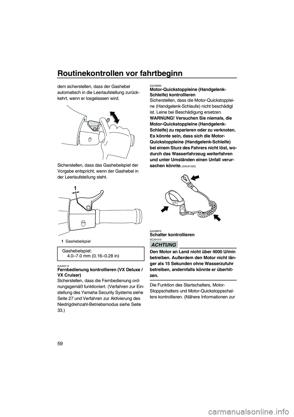 YAMAHA VX CRUISER 2013  Betriebsanleitungen (in German) Routinekontrollen vor fahrtbeginn
59
dem sicherstellen, dass der Gashebel 
automatisch in die Leerlaufstellung zurück-
kehrt, wenn er losgelassen wird.
Sicherstellen, dass das Gashebelspiel der 
Vorg