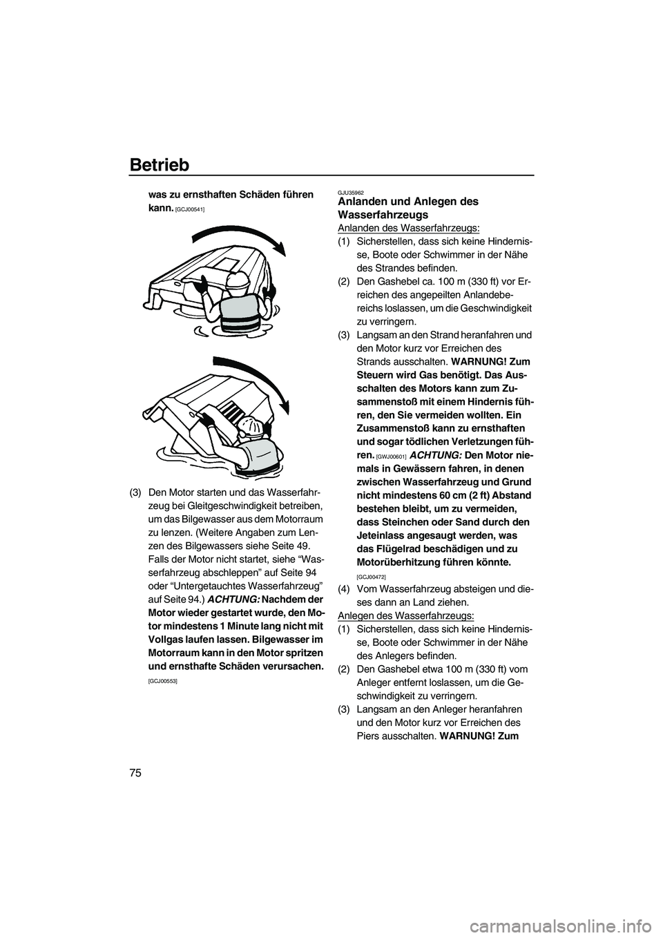 YAMAHA VX DELUXE 2013  Betriebsanleitungen (in German) Betrieb
75
was zu ernsthaften Schäden führen 
kann.
 [GCJ00541]
(3) Den Motor starten und das Wasserfahr-zeug bei Gleitgeschwindigkeit betreiben, 
um das Bilgewasser aus dem Motorraum 
zu lenzen. (W