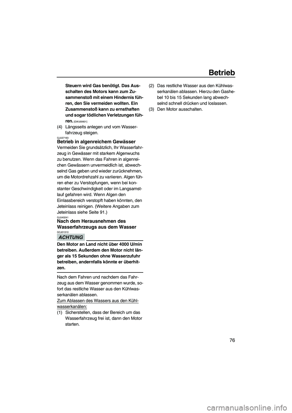 YAMAHA VX CRUISER 2013  Betriebsanleitungen (in German) Betrieb
76
Steuern wird Gas benötigt. Das Aus-
schalten des Motors kann zum Zu-
sammenstoß mit einem Hindernis füh-
ren, den Sie vermeiden wollten. Ein 
Zusammenstoß kann zu ernsthaften 
und sogar