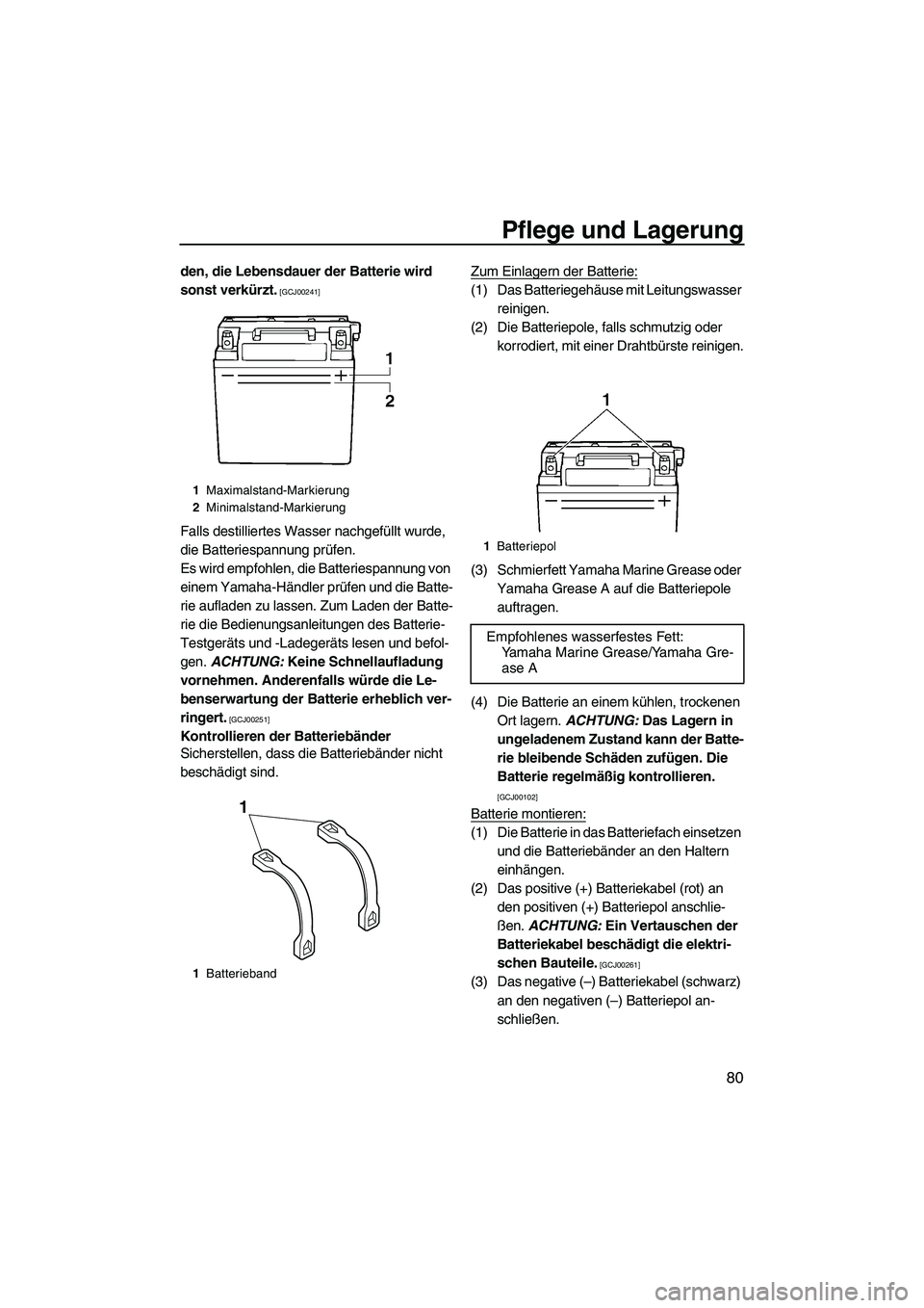 YAMAHA VX DELUXE 2013  Betriebsanleitungen (in German) Pflege und Lagerung
80
den, die Lebensdauer der Batterie wird 
sonst verkürzt.
 [GCJ00241]
Falls destilliertes Wasser nachgefüllt wurde, 
die Batteriespannung prüfen.
Es wird empfohlen, die Batteri