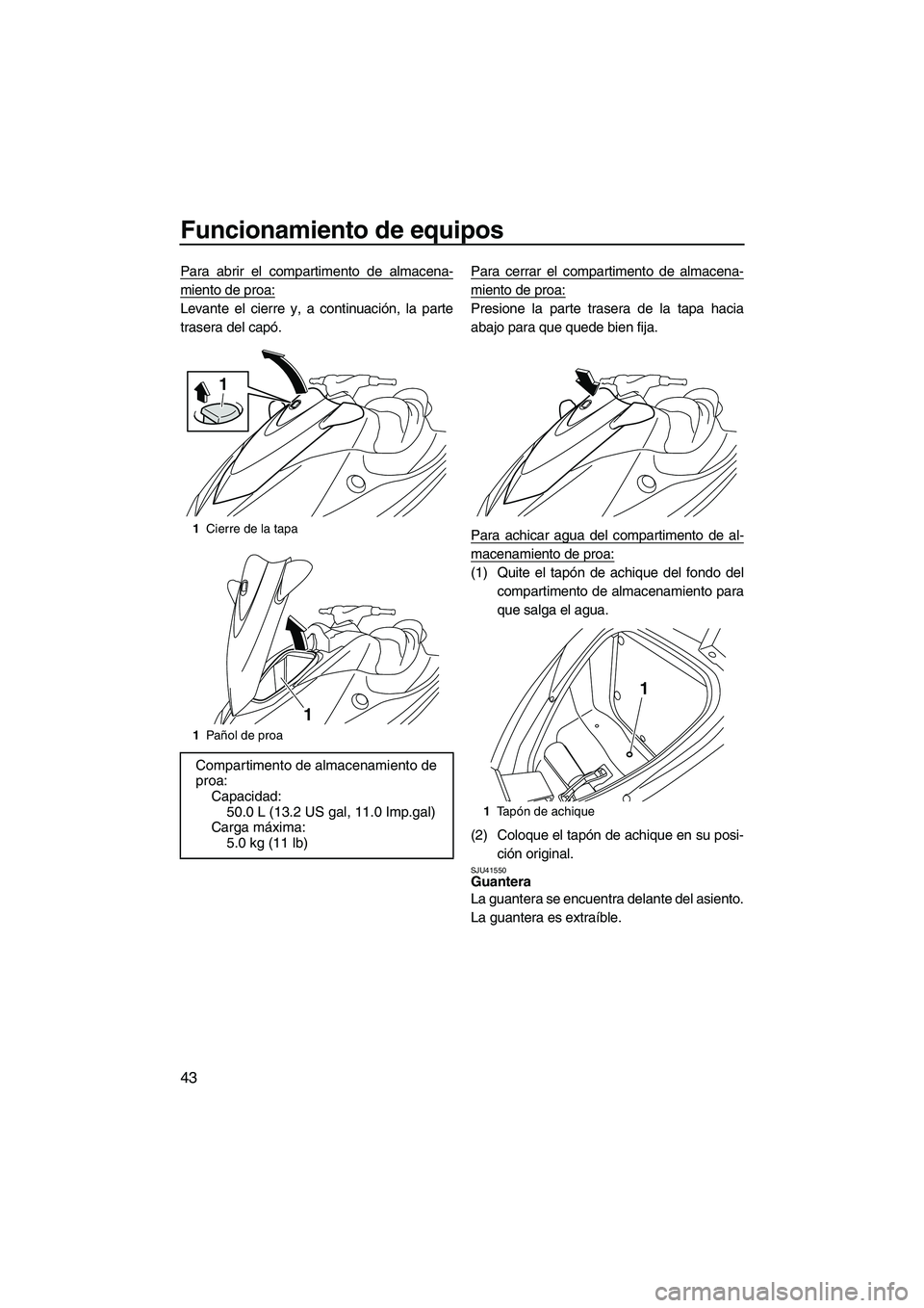 YAMAHA VX SPORT 2013  Manuale de Empleo (in Spanish) Funcionamiento de equipos
43
Para abrir el compartimento de almacena-
miento de proa:
Levante el cierre y, a continuación, la parte
trasera del capó.Para cerrar el compartimento de almacena-
miento 