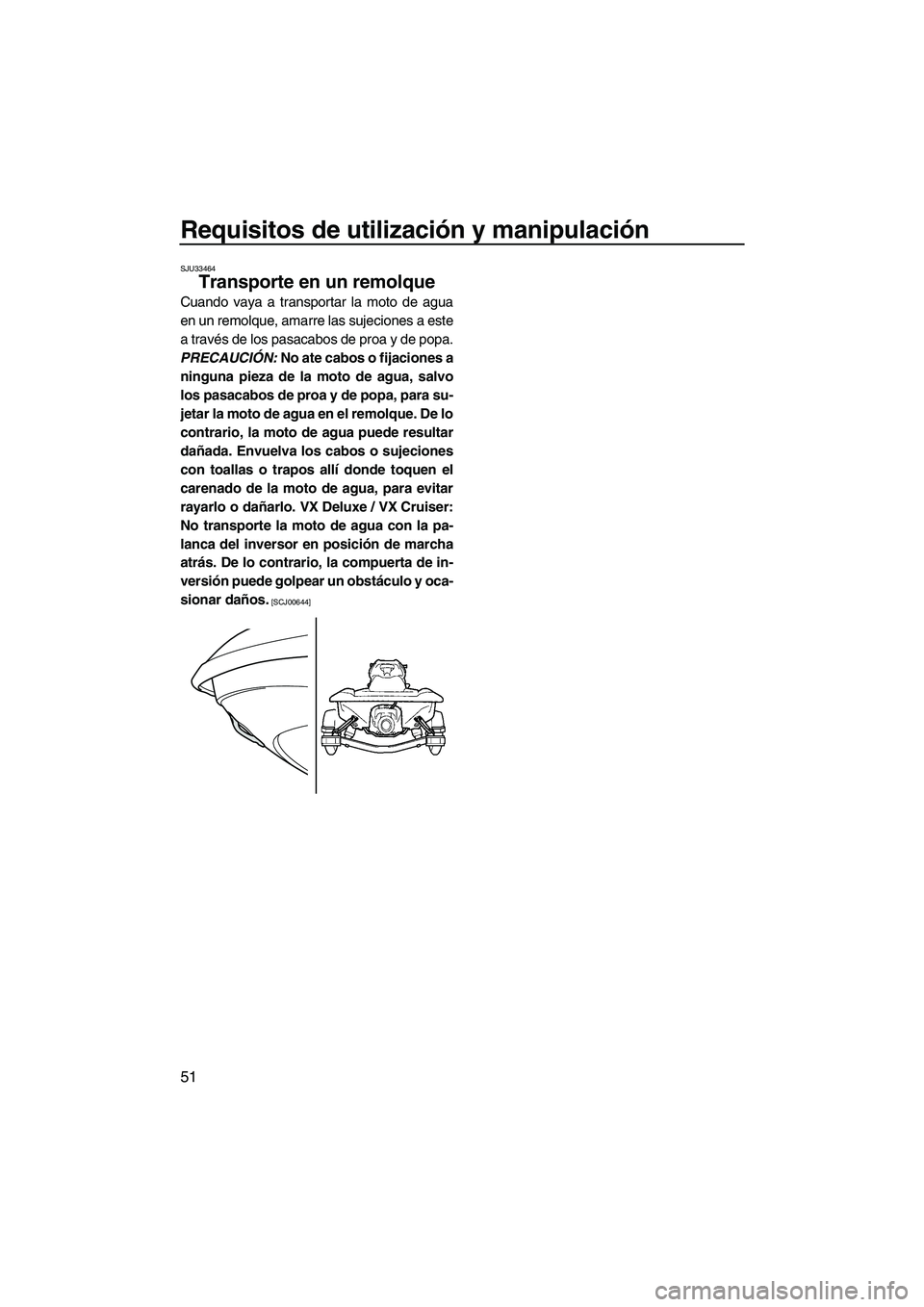 YAMAHA VX SPORT 2013  Manuale de Empleo (in Spanish) Requisitos de utilización y manipulación
51
SJU33464
Transporte en un remolque 
Cuando vaya a transportar la moto de agua
en un remolque, amarre las sujeciones a este
a través de los pasacabos de p