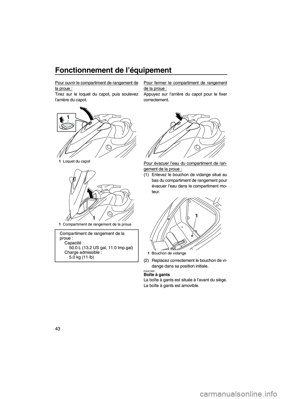 YAMAHA VX DELUXE 2013  Notices Demploi (in French) Fonctionnement de l’équipement
43
Pour ouvrir le compartiment de rangement de
la proue :
Tirez sur le loquet du capot, puis soulevez
l’arrière du capot. Pour fermer le compartiment de rangement
