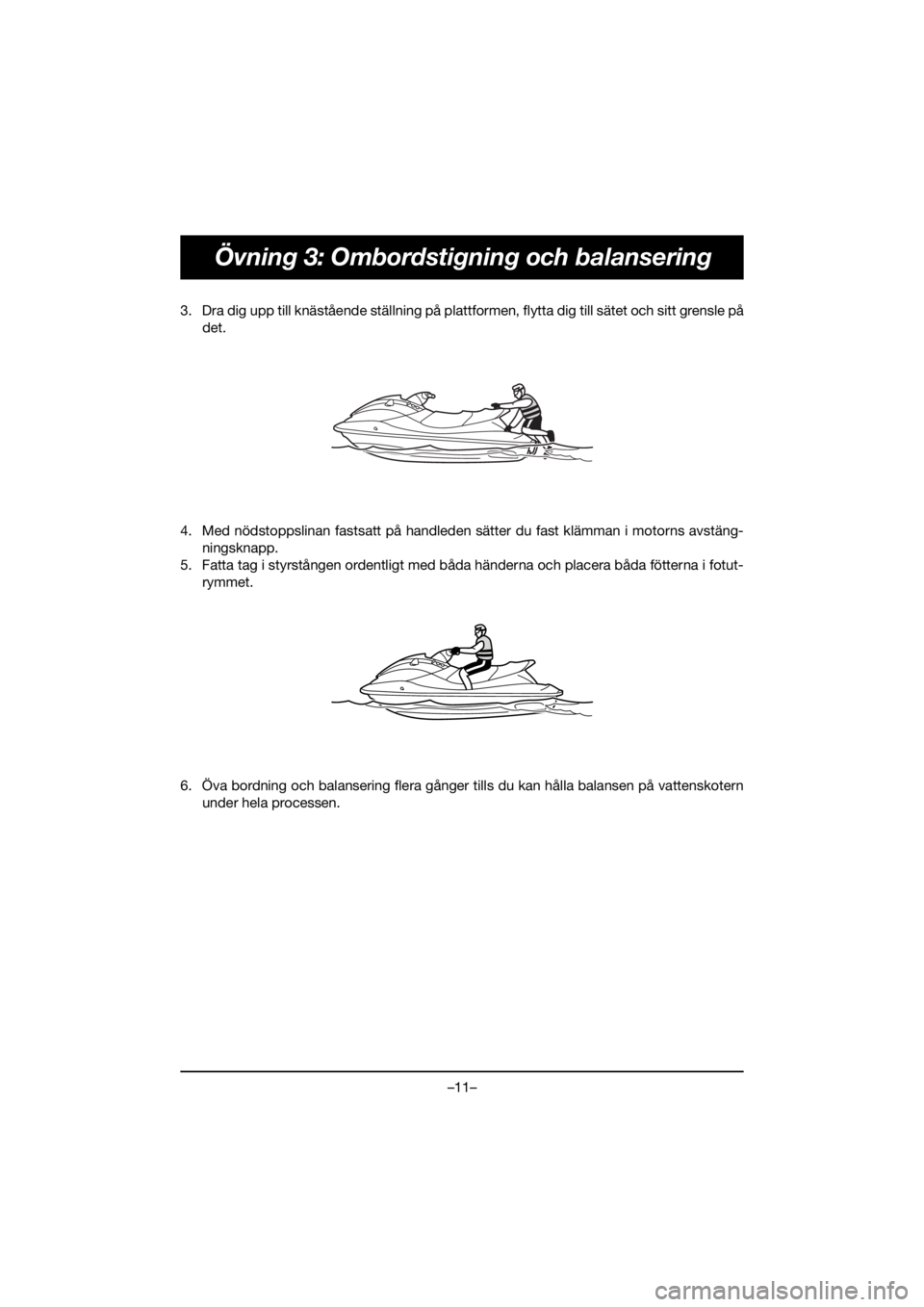 YAMAHA VX CRUISER HO 2021  Notices Demploi (in French) –11–
Övning 3: Ombordstigning och balansering
3. Dra dig upp till knästående ställning på plattformen, flytta dig till sätet och sitt grensle pådet.
4. Med nödstoppslinan fastsatt på hand