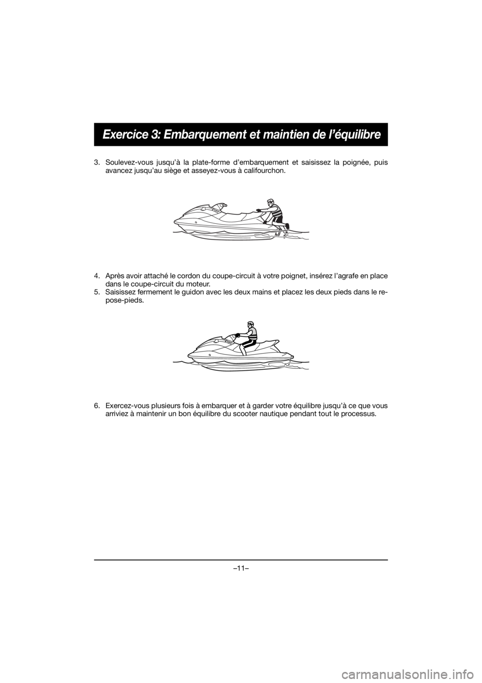 YAMAHA VX CRUISER HO 2021  Notices Demploi (in French) –11–
Exercice 3: Embarquement et maintien de l’équilibre
3. Soulevez-vous jusqu’à la plate-forme d’embarquement et saisissez la poignée, puisavancez jusqu’au siège et asseyez-vous à c