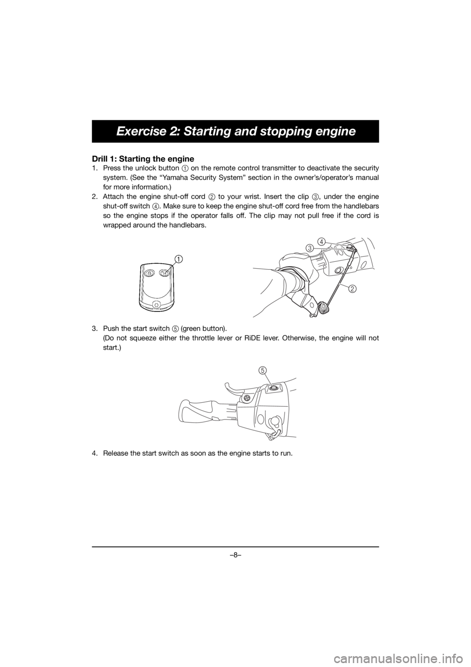 YAMAHA VX CRUISER HO 2020  Bruksanvisningar (in Swedish) –8–
Exercise 2: Starting and stopping engine
Drill 1: Starting the engine
1. Press the unlock button 1 on the remote control transmitter to deactivate the security
system. (See the “Yamaha Secur