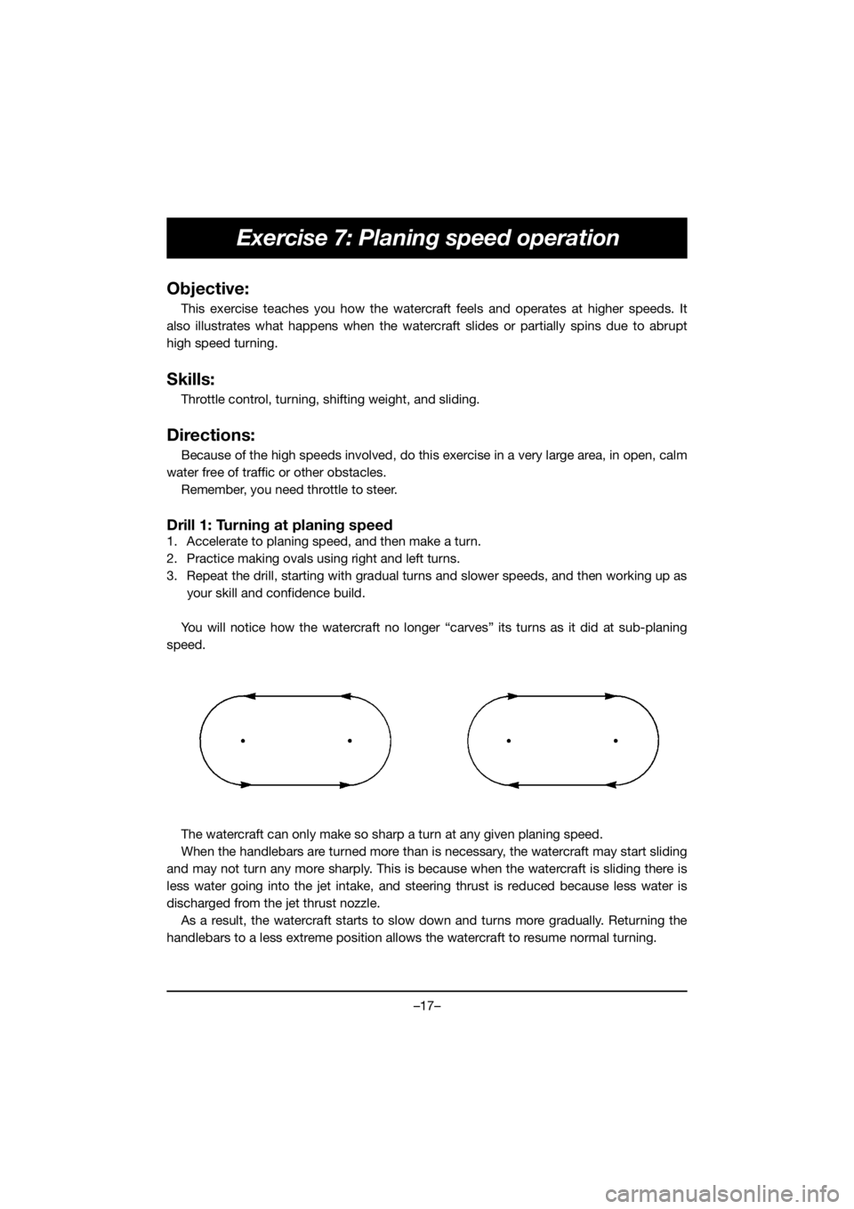 YAMAHA VX CRUISER HO 2018 Manual de utilização (in Portuguese) –17–
Exercise 7: Planing speed operation
Objective:
This exercise teaches you how the watercraft feels and operates at higher speeds. It
also illustrates what happens when the watercraft slides o YAMAHA VX CRUISER HO 2018 Manual de utilização (in Portuguese) –17–
Exercise 7: Planing speed operation
Objective:
This exercise teaches you how the watercraft feels and operates at higher speeds. It
also illustrates what happens when the watercraft slides o