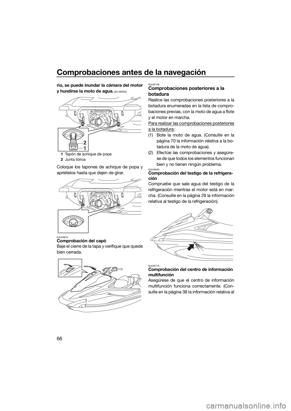 YAMAHA VX CRUISER HO 2017  Manuale de Empleo (in Spanish) Comprobaciones antes de la navegación
66
rio, se puede inundar la cámara del motor
y hundirse la moto de agua.
 [SCJ00363]
Coloque los tapones de achique de popa y
apriételos hasta que dejen de gir