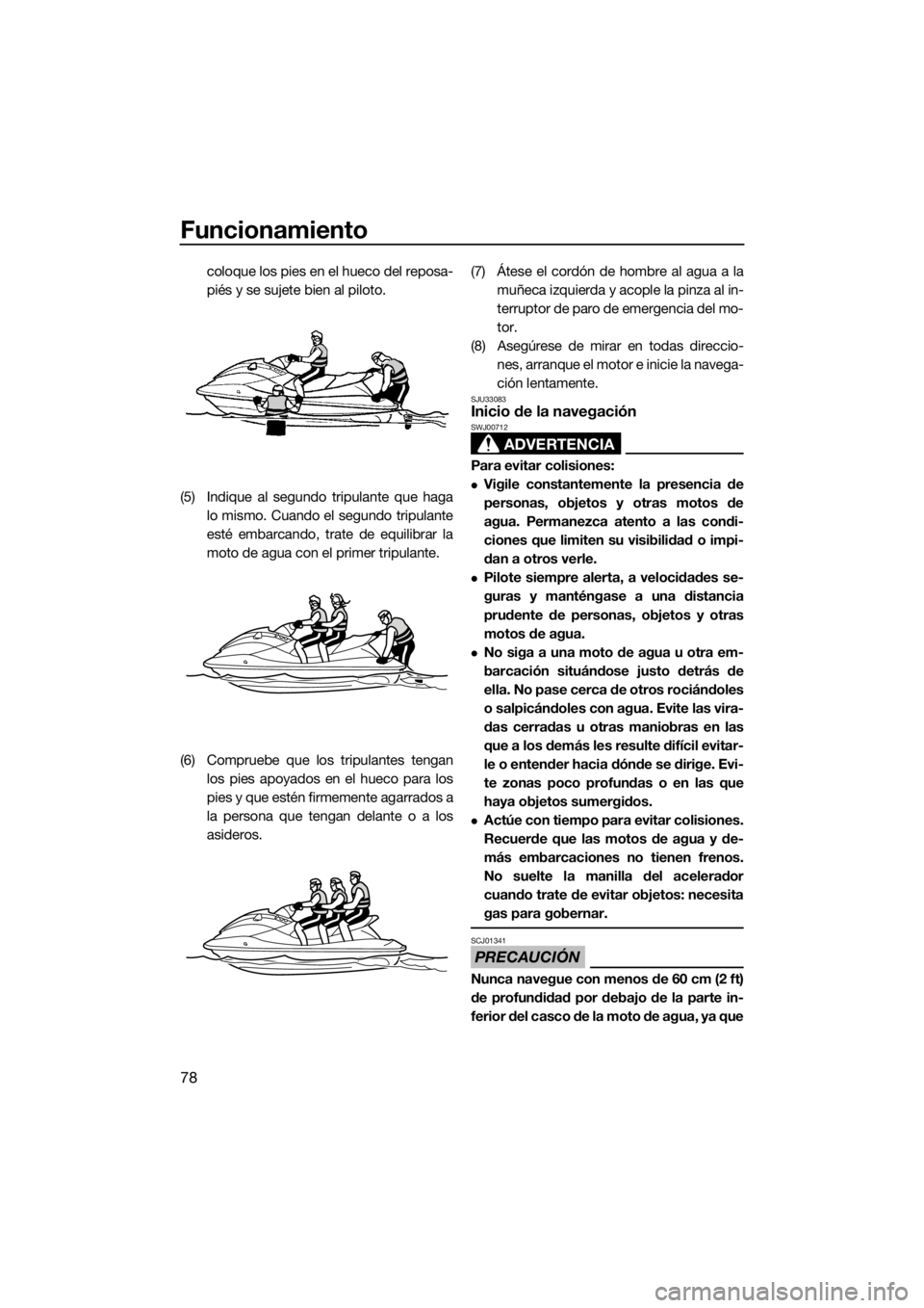 YAMAHA VX CRUISER HO 2017  Manuale de Empleo (in Spanish) Funcionamiento
78
coloque los pies en el hueco del reposa-
piés y se sujete bien al piloto.
(5) Indique al segundo tripulante que haga
lo mismo. Cuando el segundo tripulante
esté embarcando, trate d