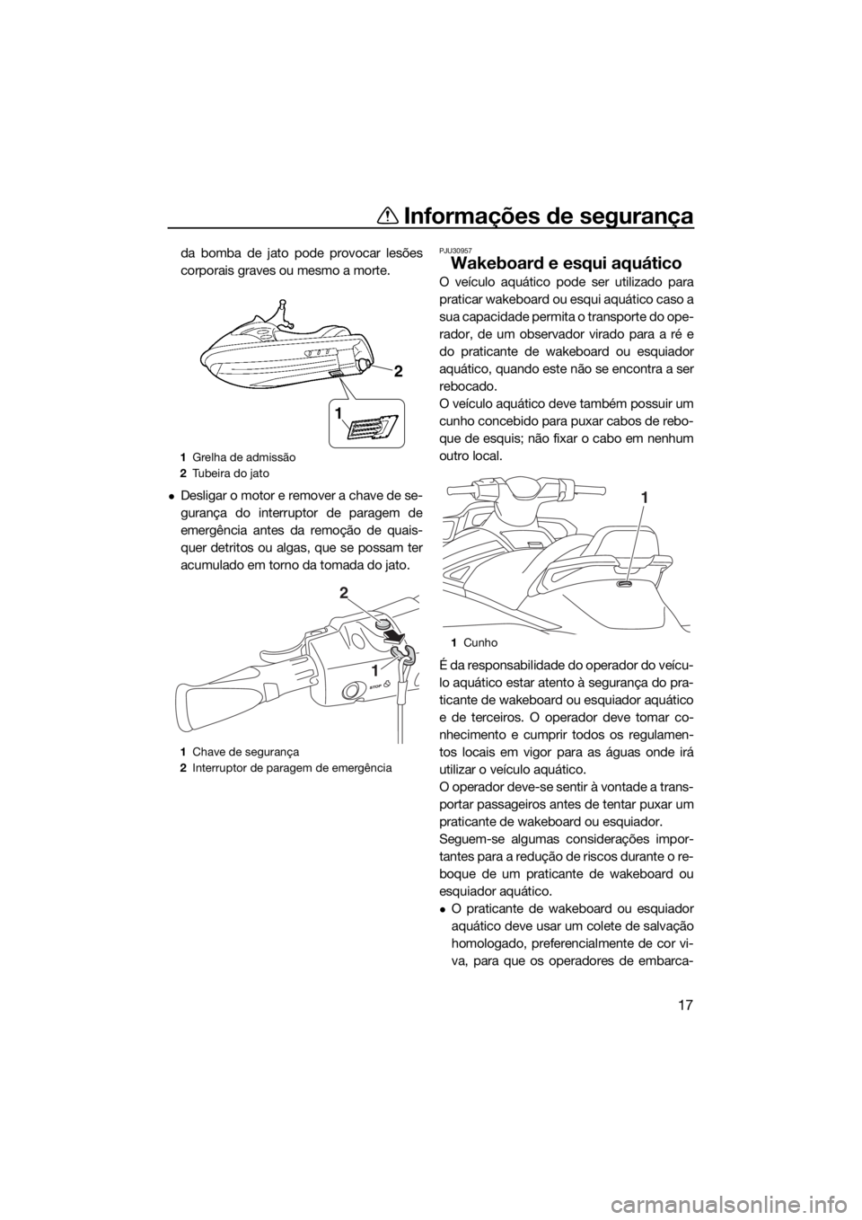 YAMAHA VX CRUISER HO 2017  Manual de utilização (in Portuguese) Informações de segurança
17
da bomba de jato pode provocar lesões
corporais graves ou mesmo a morte.
Desligar o motor e remover a chave de se-
gurança do interruptor de paragem de
emergência 