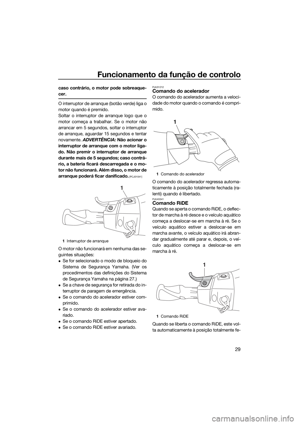 YAMAHA VX CRUISER HO 2017  Manual de utilização (in Portuguese) Funcionamento da função de controlo
29
caso contrário, o motor pode sobreaque-
cer.
O interruptor de arranque (botão verde) liga o
motor quando é premido.
Soltar o interruptor de arranque logo qu