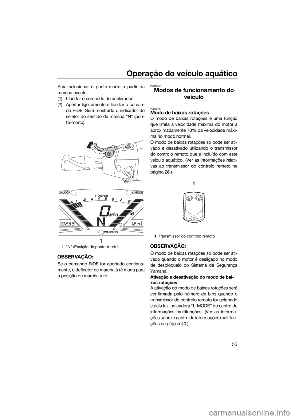 YAMAHA VX CRUISER HO 2017  Manual de utilização (in Portuguese) Operação do veículo aquático
35
Para selecionar o ponto-morto a partir da
marcha avante:
(1) Libertar o comando do acelerador.
(2) Apertar ligeiramente e libertar o coman-
do RiDE. Será mostrado 