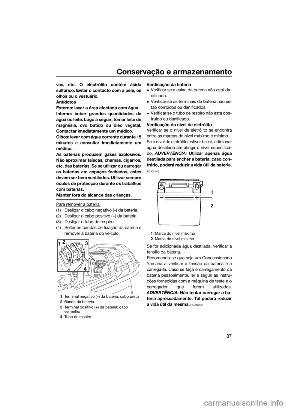 YAMAHA VX CRUISER HO 2017  Manual de utilização (in Portuguese) Conservação e armazenamento
87
ves, etc. O electrólito contém ácido
sulfúrico. Evitar o contacto com a pele, os
olhos ou o vestuário.
Antídotos
Externo: lavar a área afectada com água.
Inter