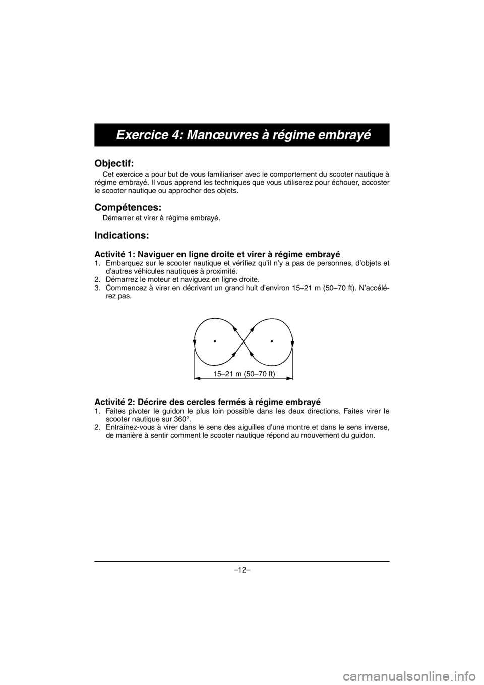 YAMAHA VX DELUXE 2016  Manuale duso (in Italian) –12–
Exercice 4: Manœuvres à régime embrayé
Objectif: 
Cet exercice a pour but de vous familiariser avec le comportement du scooter nautique à
régime embrayé. Il vous apprend les techniques