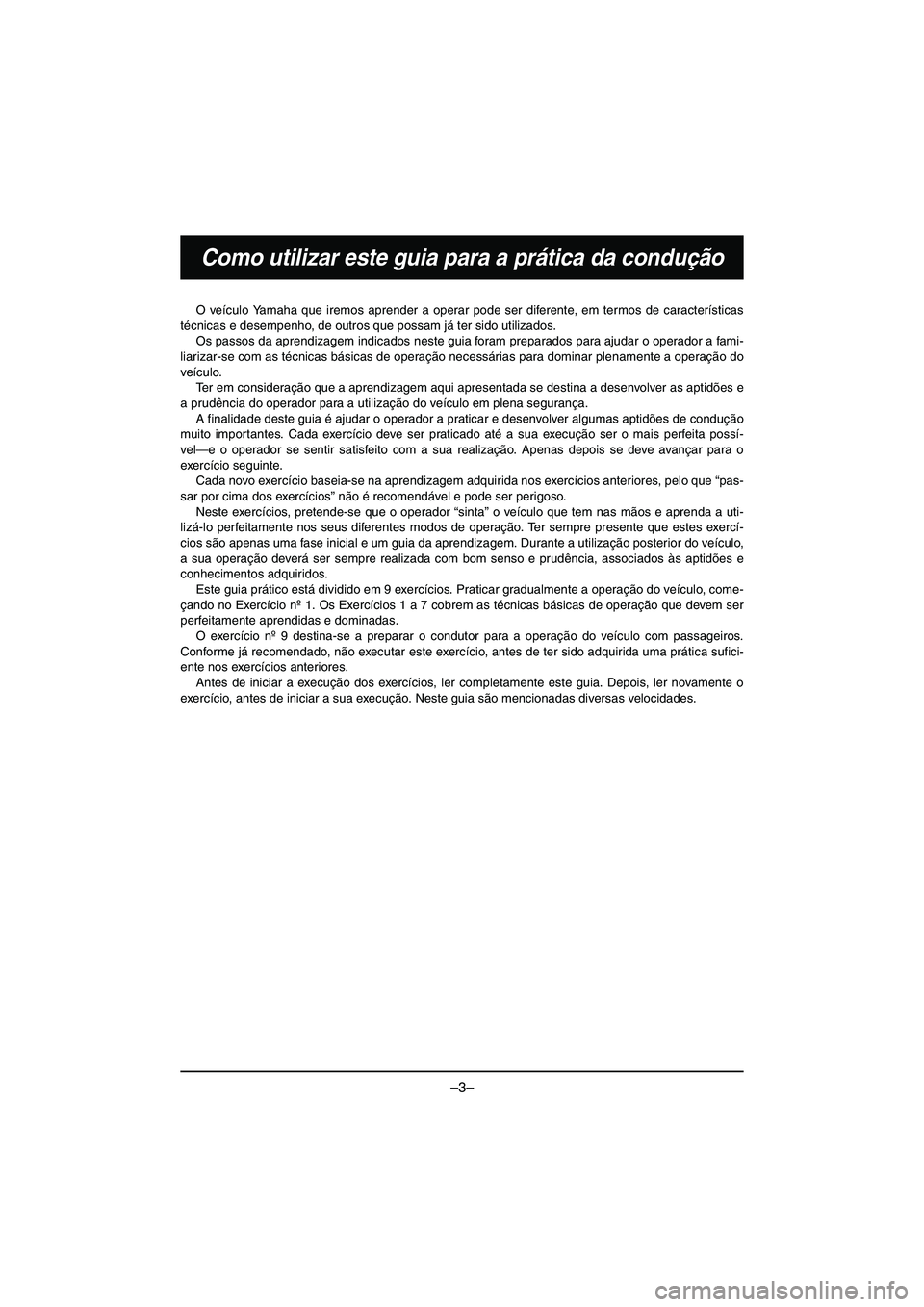 YAMAHA VX DELUXE 2015  Manual de utilização (in Portuguese) –3–
Como utilizar este guia para a prática da condução
O veículo Yamaha que iremos aprender a operar pode ser diferente, em termos de características
técnicas e desempenho, de outros que pos