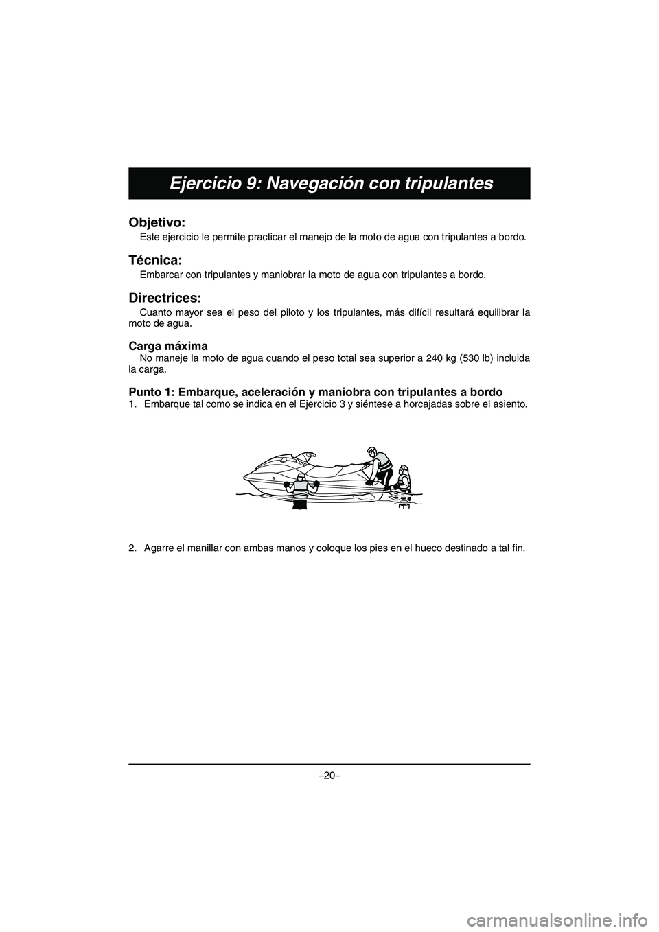 YAMAHA VX DELUXE 2015  Manual de utilização (in Portuguese) –20–
Ejercicio 9: Navegación con tripulantes
Objetivo: 
Este ejercicio le permite practicar el manejo de la moto de agua con tripulantes a bordo. 
Técnica: 
Embarcar con tripulantes y maniobrar 