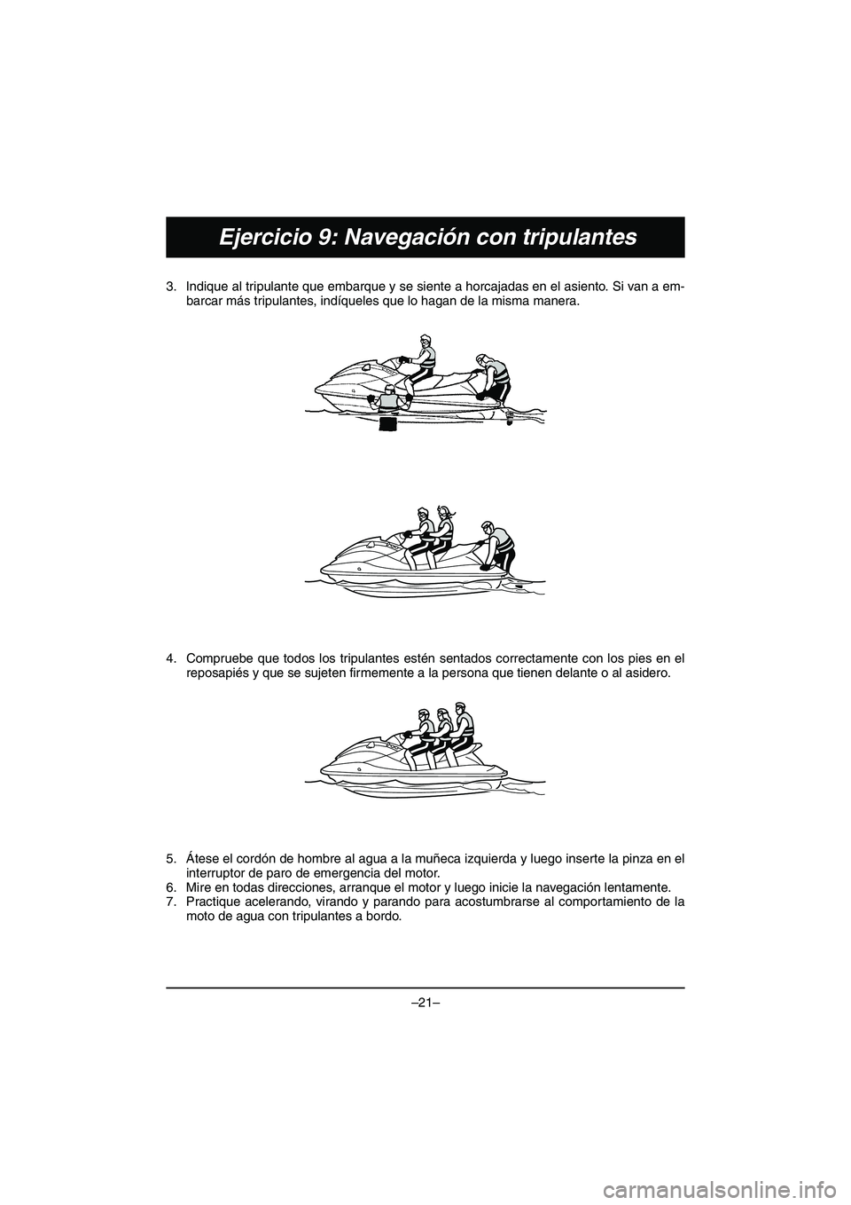 YAMAHA VX DELUXE 2015  Manual de utilização (in Portuguese) –21–
Ejercicio 9: Navegación con tripulantes
3. Indique al tripulante que embarque y se siente a horcajadas en el asiento. Si van a em-barcar más tripulantes, indíqueles que lo hagan de la mism