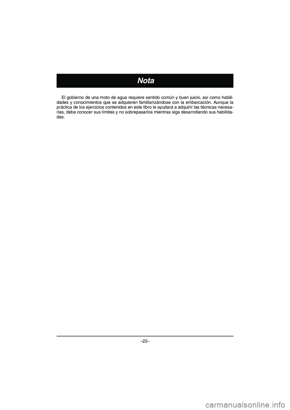 YAMAHA VX DELUXE 2015  Manual de utilização (in Portuguese) –22–
Nota
El gobierno de una moto de agua requiere sentido común y buen juicio, así como habili-
dades y conocimientos que se adquieren familiarizándose con la embarcación. Aunque la
práctica